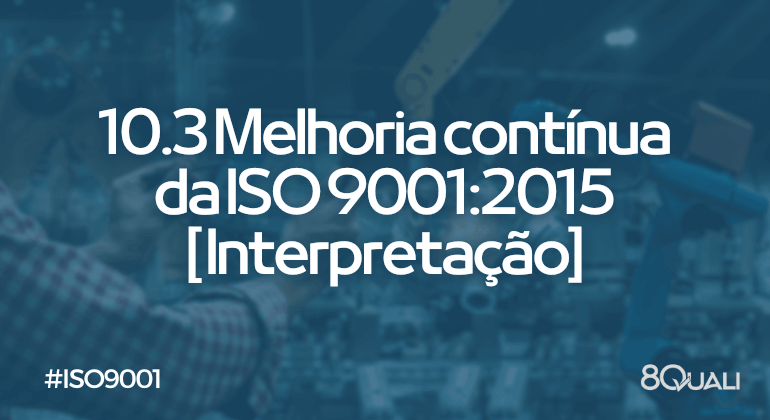 Item 10.3 Melhoria contínua da ISO 9001:2015 – Interpretação
